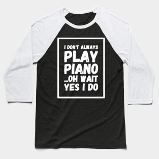 I don't always play piano Oh wait yes I do Baseball T-Shirt